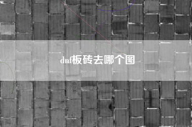 dnf板砖去哪个图