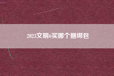 2023文明6买哪个捆绑包