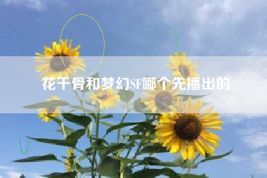 花千骨和梦幻SF哪个先播出的