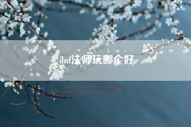 dnf法师玩哪个好