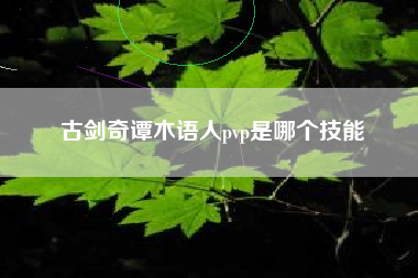 古剑奇谭木语人pvp是哪个技能