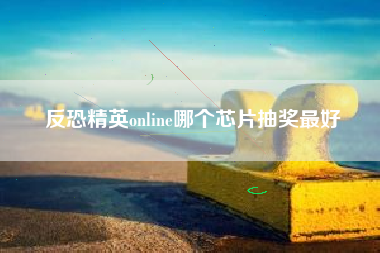 反恐精英online哪个芯片抽奖最好