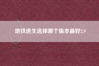 地铁逃生选择哪个版本最好2.9