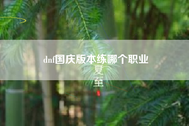 dnf国庆版本练哪个职业