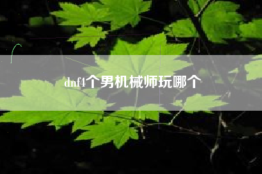 dnf4个男机械师玩哪个