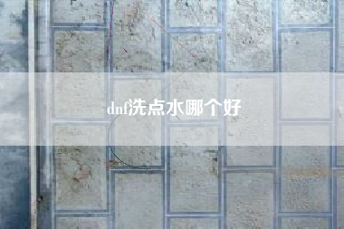 dnf洗点水哪个好