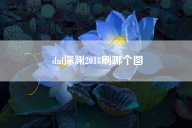 dnf深渊2018刷哪个图