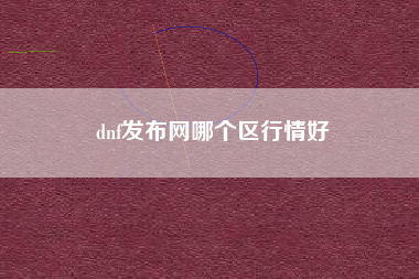 dnf发布网哪个区行情好