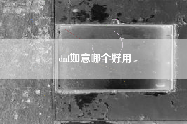 dnf如意哪个好用