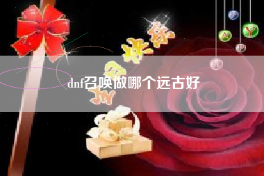 dnf召唤做哪个远古好