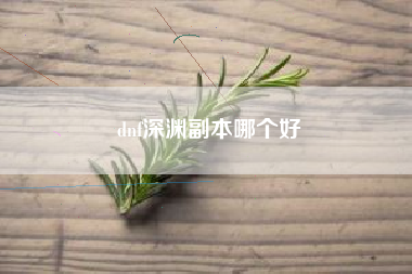 dnf深渊副本哪个好