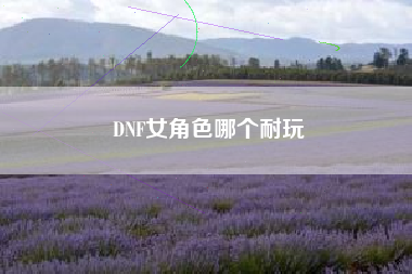 DNF女角色哪个耐玩