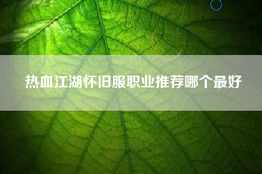 热血江湖怀旧服职业推荐哪个最好