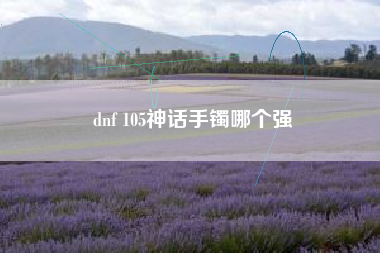 dnf 105神话手镯哪个强