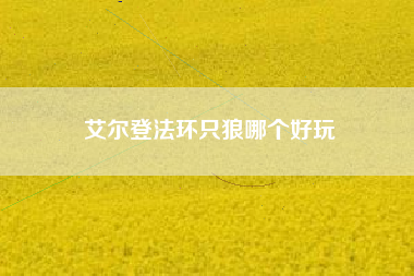 艾尔登法环只狼哪个好玩