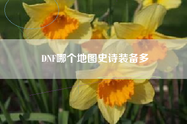 DNF哪个地图史诗装备多