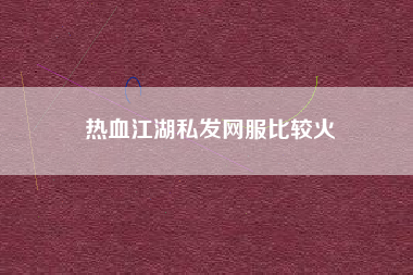 热血江湖私发网服比较火