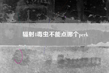 辐射4毒虫不能点哪个perk