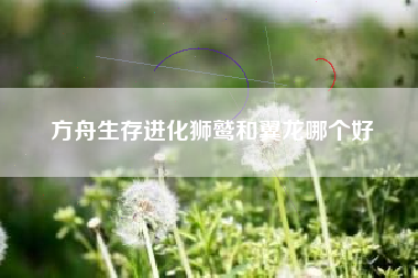 方舟生存进化狮鹫和翼龙哪个好