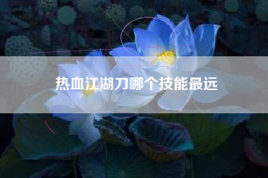 热血江湖刀哪个技能最远